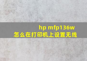 hp mfp136w怎么在打印机上设置无线